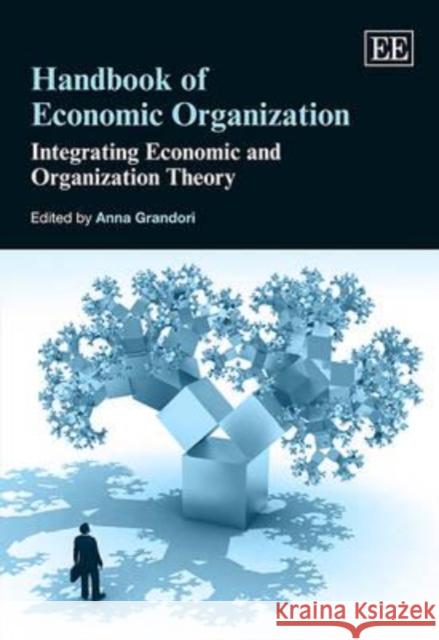 Handbook of Economic Organization: Integrating Economic and Organization Theory Anna Grandori   9781849803984 Edward Elgar Publishing Ltd