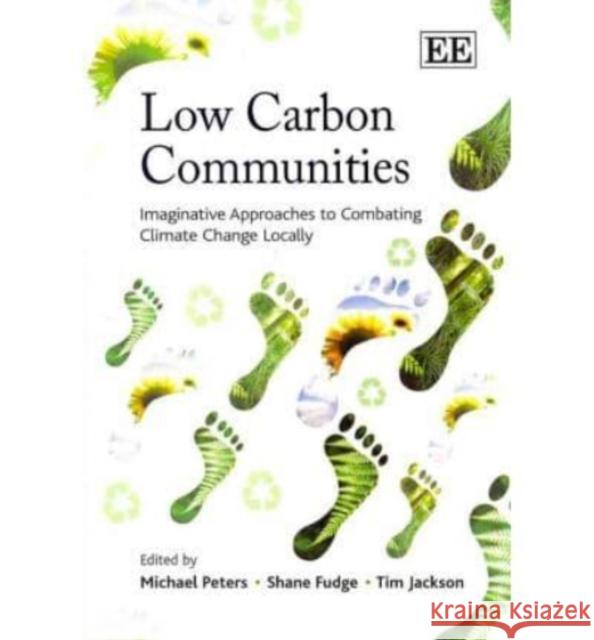 Low Carbon Communities: Imaginative Approaches to Combating Climate Change Locally Michael Peters Shane Fudge Tim Jackson 9781849804325 Edward Elgar Publishing Ltd