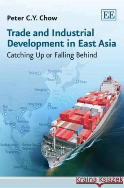 Trade and Industrial Development in East Asia: Catching Up or Falling Behind Peter C.Y. Chow   9781849804820 Edward Elgar Publishing Ltd