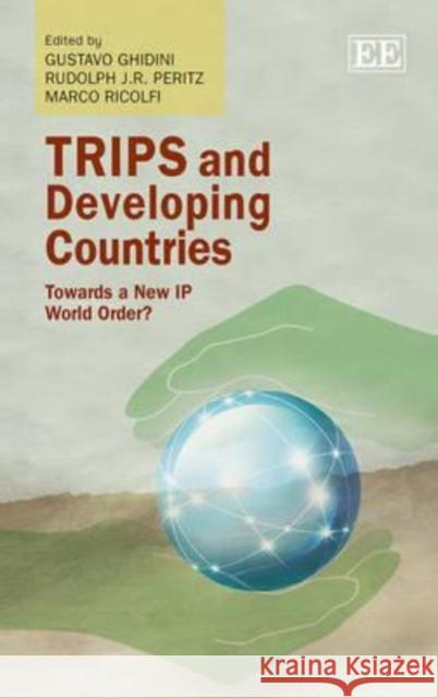 TRIPS and Developing Countries: Towards a New IP World Order? Gustavo Ghidini Rudolph J.R. Peritz Marco Ricolfi 9781849804851 Edward Elgar Publishing Ltd