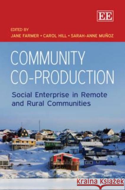 Community Co-Production: Social Enterprise in Remote and Rural Communities Jane Farmer Carol Hill Sarah-Anne Munoz 9781849808408