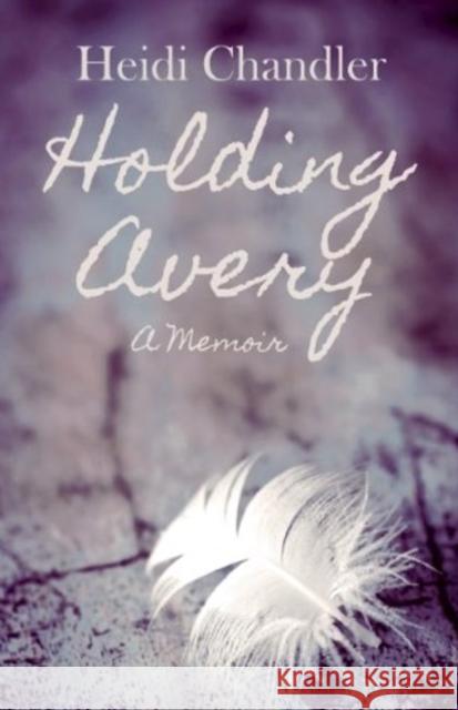 Holding Avery: A Memoir Heidi Chandler 9781849823043 M P Publishing Limited