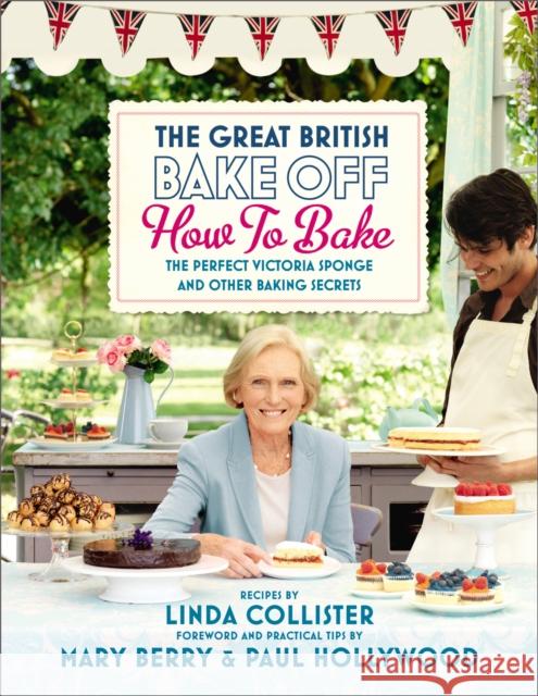 Great British Bake Off: How to Bake: The Perfect Victoria Sponge and Other Baking Secrets Love Productions 9781849902687 Ebury Publishing