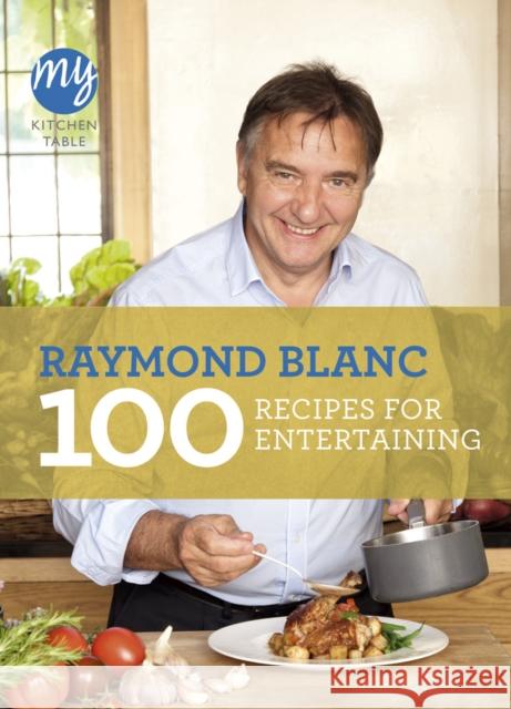 My Kitchen Table: 100 Recipes for Entertaining Raymond Blanc 9781849904353