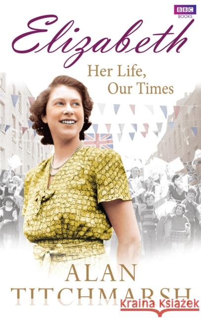 Elizabeth: Her Life, Our Times Alan Titchmarsh 9781849906654