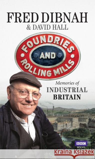 Foundries and Rolling Mills Memories of Industrial Britain Hall, David|||Dibnah, Fred 9781849909723