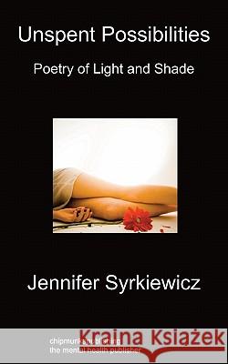 Unspent Possibilities: Poetry Of Light And Shade Jennifer Syrkiewicz 9781849912952 Chipmunkapublishing