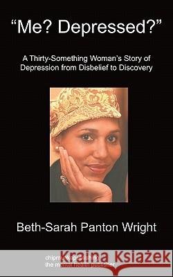 Me? Depressed?: A Thirty-Something Woman's Story of Depression From Disbelief to Discovery Beth-Sarah Panton Wright 9781849914048 Chipmunkapublishing