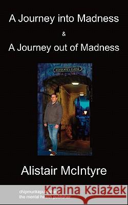 A Journey Into Madness & A Journey Out Of Madness Alistair McIntyre 9781849914413 Chipmunkapublishing