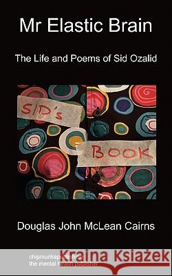 Mr Elastic Brain: The Life and Poems of Sid Ozalid Cairns, Douglas John McLean 9781849914741 Chipmunkapublishing