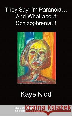 They Say I'm Paranoid... and What About Schizophrenia?! Kaye Kidd 9781849915762 Chipmunkapublishing