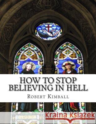 How to Stop Believing in Hell Robert C. Kimball 9781849918176