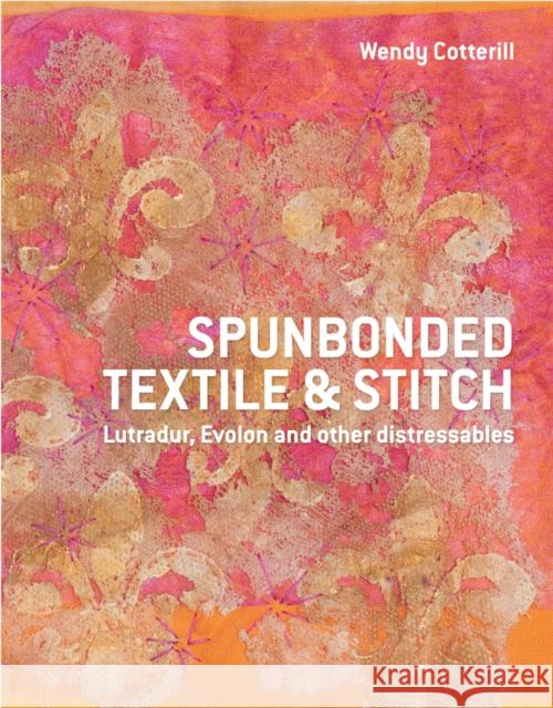 Spunbonded Textile and Stitch: Lutradur, Evolon and other Distressables Wendy Cotterill 9781849940016 Batsford