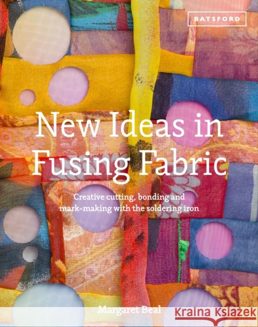 New Ideas in Fusing Fabric: Cutting, bonding and mark-making with the soldering iron Margaret Beal 9781849940924 Batsford Ltd