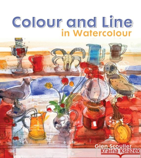 Colour and Line in Watercolour: Working with pen, ink and mixed media Glen Scouller 9781849943123 ANOVA Pavilion