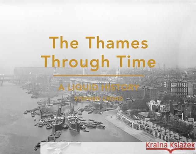 The Thames Through Time: A Liquid History Stephen Croad 9781849943727 Batsford