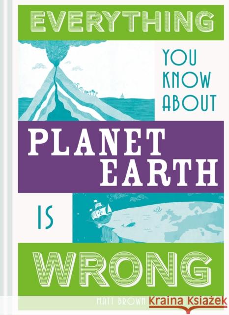 Everything You Know about Planet Earth Is Wrong Matt Brown 9781849944540