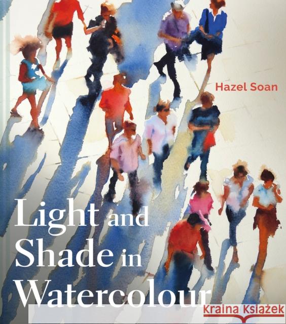 Light and Shade in Watercolour Hazel Soan 9781849945264