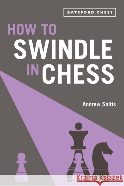 How to Swindle in Chess: snatch victory from a losing position Andrew Soltis 9781849945639 Batsford Ltd