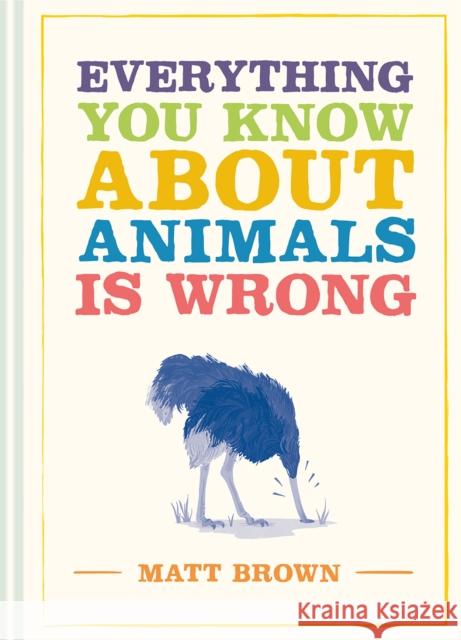 Everything You Know About Animals is Wrong Matt Brown 9781849945820 Batsford