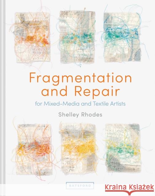 Fragmentation and Repair: for Mixed-Media and Textile Artists Shelley Rhodes 9781849946100 Batsford Ltd