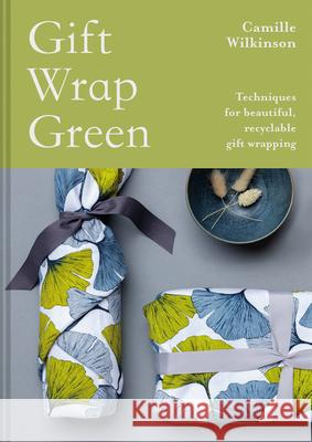 Gift Wrap Green: Techniques for beautiful, recyclable gift wrapping Camille Wilkinson 9781849946117 Batsford