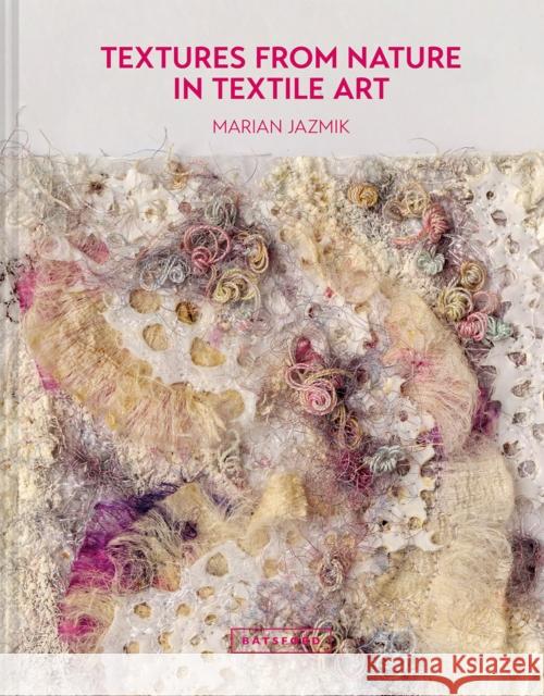 Textures from Nature in Textile Art: Natural inspiration for mixed-media and textile artists Marian Jazmik 9781849946704 Batsford