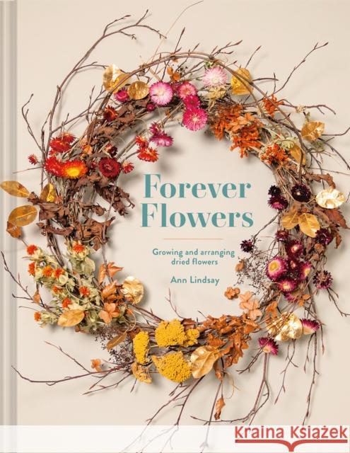 Forever Flowers: Growing and arranging dried flowers LINDSAY  ANN 9781849947169 Batsford Ltd