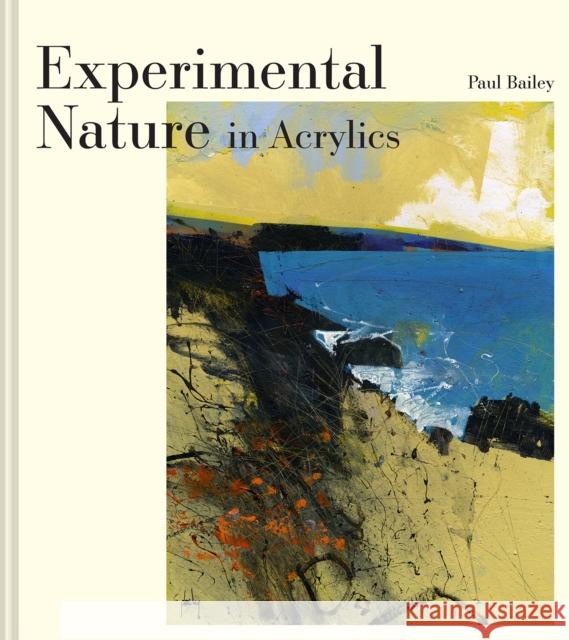 Experimental Nature in Acrylics: Our Landscapes Paul Bailey 9781849947763 Batsford Ltd