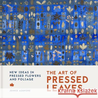 The Art of Pressed Leaves: New ideas in pressed leaves and flowers Jennie Ashmore 9781849947770 Batsford Ltd