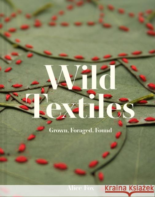 Wild Textiles: Grown, Foraged, Found Alice Fox 9781849947879 Batsford Ltd