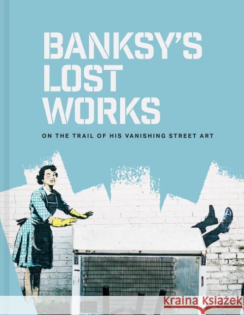 Banksy's Lost Works: On the trail of his vanishing street art Will Ellsworth-Jones 9781849949057