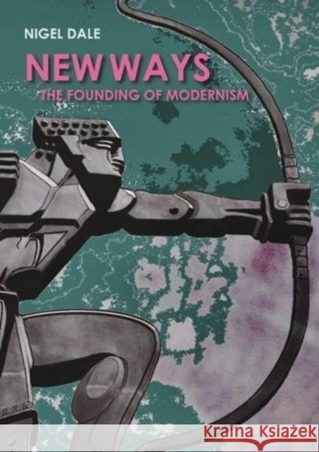 New Ways: The Founding of Modernism Nigel Dale 9781849951500