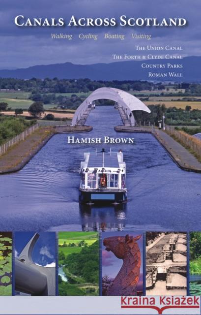 Canals Across Scotland: Walking, Cycling, Boating, Visiting Hamish Brown 9781849951623