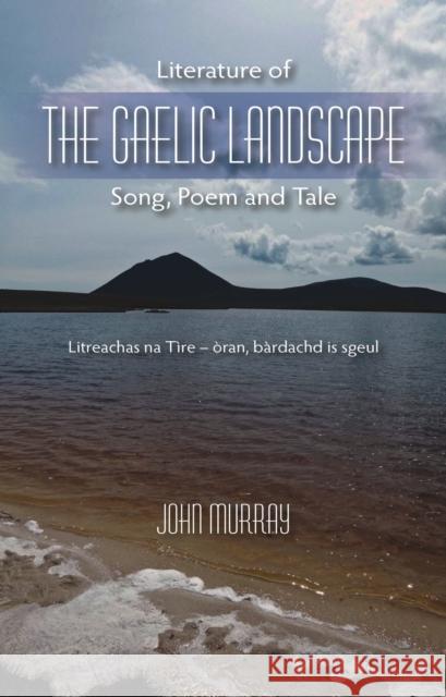 Literature of the Gaelic Landscape: Song, Poem and Tale John Murray 9781849953634