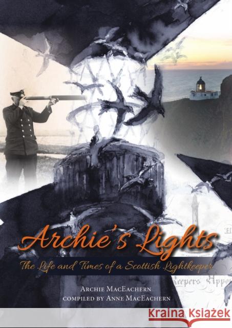 Archie's Lights: The Life and Times of a Scottish Lightkeeper Archie MacEachern, Archie MacEachern, MacKenzie of Culkein 9781849953993