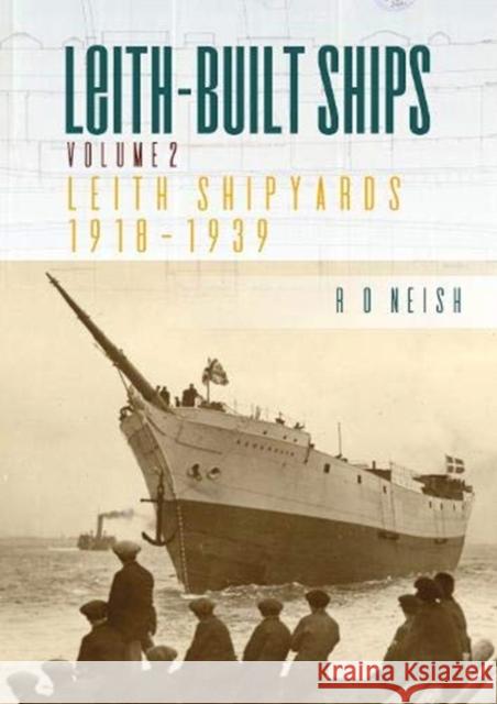 Leith-Built Ships: Vol. II, Leith Shipyards 1918-1939 R.O. Neish 9781849954815