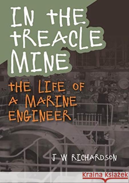 In the Treacle Mine: The Life of a Marine Engineer J. W. Richardson 9781849954884 Whittles Publishing