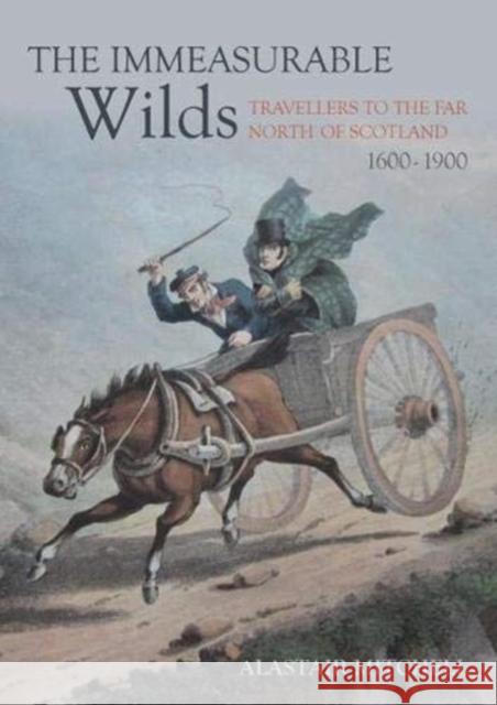 The Immeasurable Wilds: Travellers to the Far North of Scotland, 1600 - 1900 Alastair Mitchell 9781849954921 Whittles Publishing