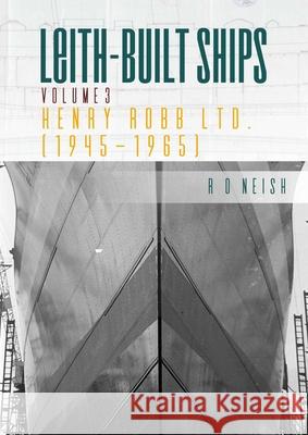 Henry Robb Ltd. (1945-1965): Leith Built Ships, Vol. III R. O. Neish 9781849955072 Whittles Publishing