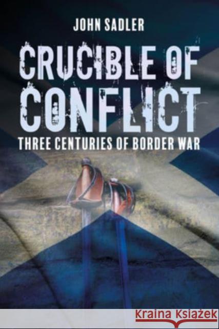 Crucible of Conflict: Three Centuries of Border War John Sadler 9781849955423 Whittles Publishing