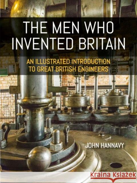 The Men who Invented Britain: An Illustrated Introduction to Great British Engineers John Hannavy 9781849955683 Whittles Publishing