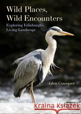 Wild Places, Wild Encounters: Exploring Edinburgh's Living Landscape Glen Cousquer 9781849955713 Whittles Publishing