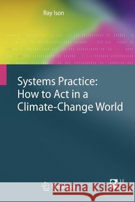 Systems Practice: How to Act in a Climate Change World Ray Ison 9781849961240 Springer London Ltd