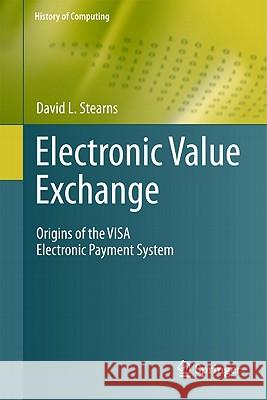 Electronic Value Exchange: Origins of the Visa Electronic Payment System Stearns, David L. 9781849961387 0