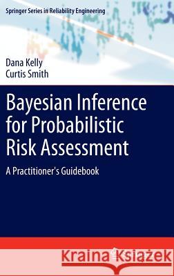 Bayesian Inference for Probabilistic Risk Assessment: A Practitioner's Guidebook Dana Kelly, Curtis Smith 9781849961868