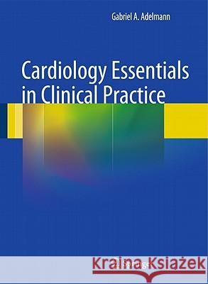 Cardiology Essentials in Clinical Practice Gabriel A. Adelmann 9781849963046 Springer