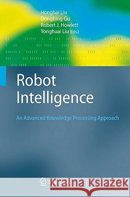 Robot Intelligence: An Advanced Knowledge Processing Approach Honghai Liu, Dongbing Gu, Robert J. Howlett, Yonghuai Liu 9781849963282 Springer London Ltd