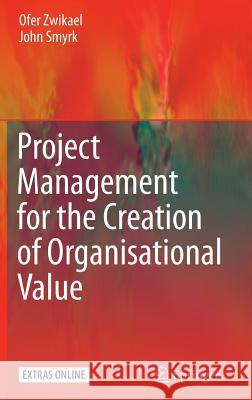 Project Management for the Creation of Organisational Value Ofer Zwikael, John Smyrk 9781849965156 Springer London Ltd