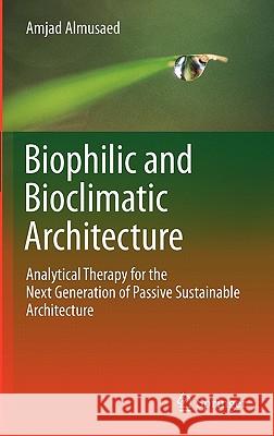 Biophilic and Bioclimatic Architecture: Analytical Therapy for the Next Generation of Passive Sustainable Architecture Almusaed, Amjad 9781849965330
